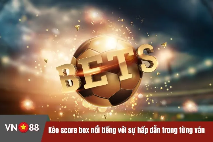 Kèo score box nổi tiếng với sự hấp dẫn trong từng ván chơi