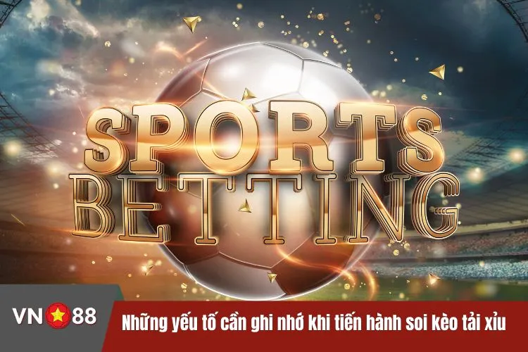 Những yếu tố cần ghi nhớ khi tiến hành soi kèo tải xỉu bóng đá tại VN88