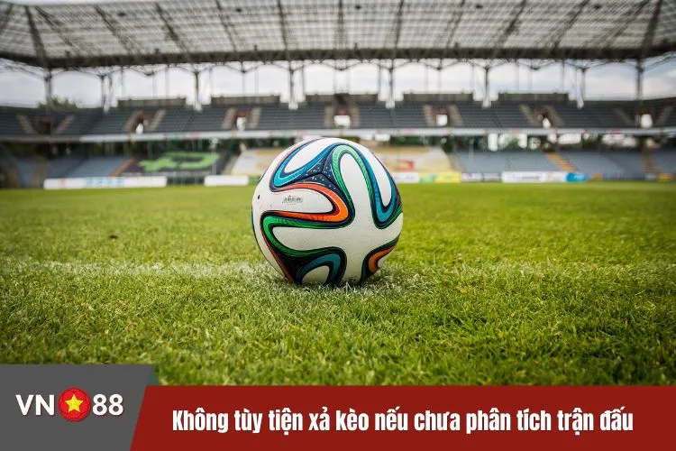 Không tùy tiện xả kèo nếu chưa phân tích trận đấu kỹ càng