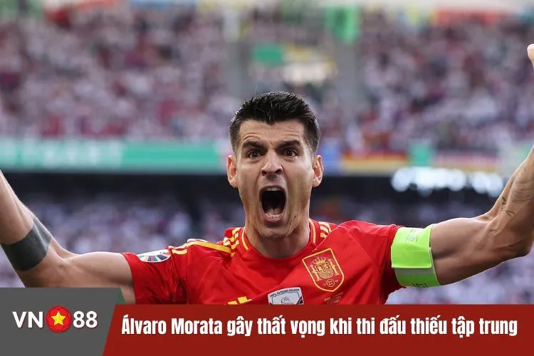 Álvaro Morata gây thất vọng khi thi đấu thiếu tập trung