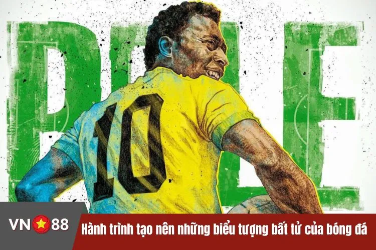 Hành trình tạo nên những biểu tượng bất tử của bóng đá thế giới
