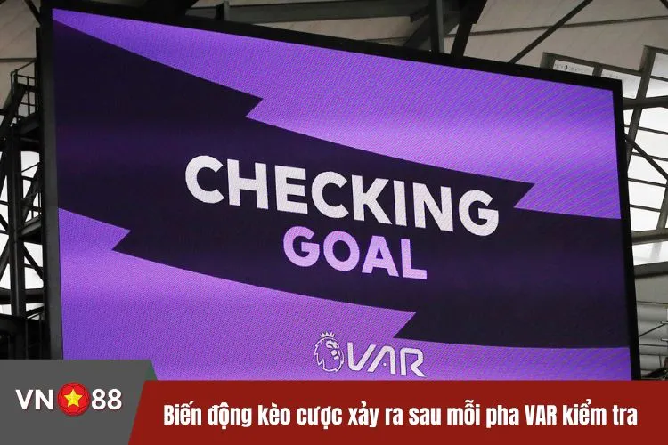 Biến động kèo cược xảy ra sau mỗi pha VAR kiểm tra
