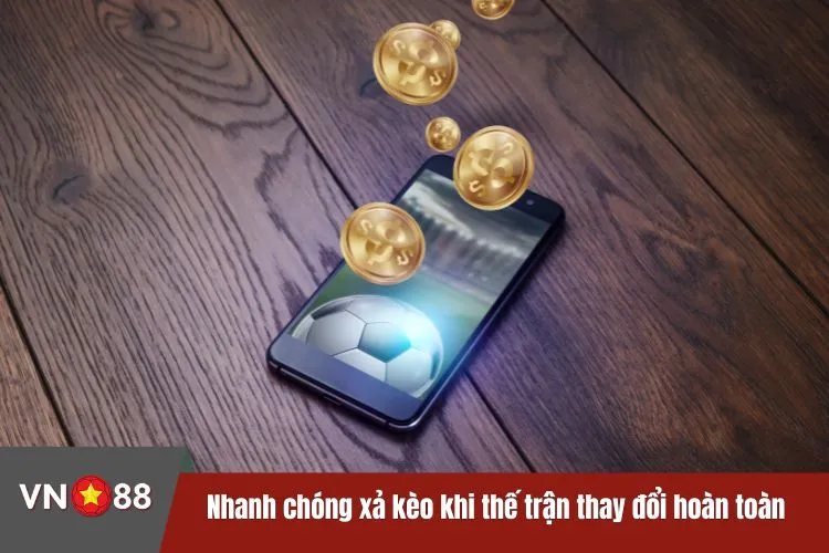 Nhanh chóng xả kèo khi thế trận thay đổi hoàn toàn
